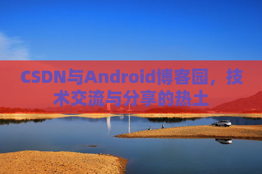 CSDN与Android博客园，技术交流与分享的热土